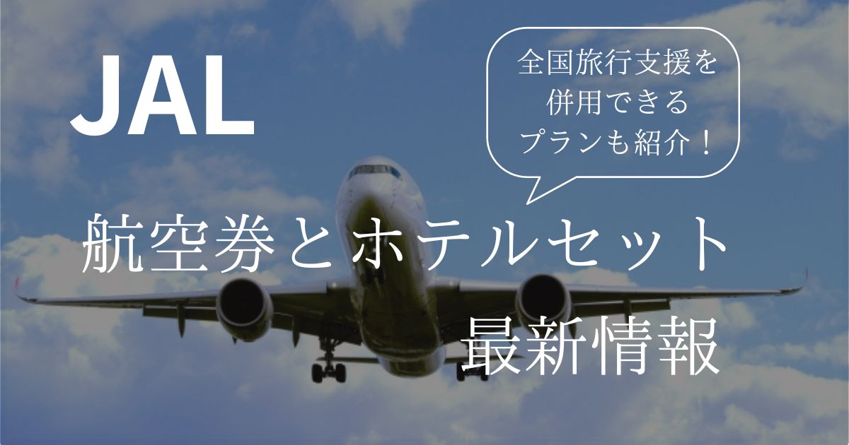 JAL航空券とホテルセットの最新情報！全国旅行支援を併用できるプランも紹介！